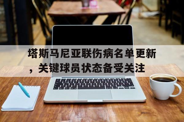 八戒体育-塔斯马尼亚联伤病名单更新，关键球员状态备受关注的简单介绍